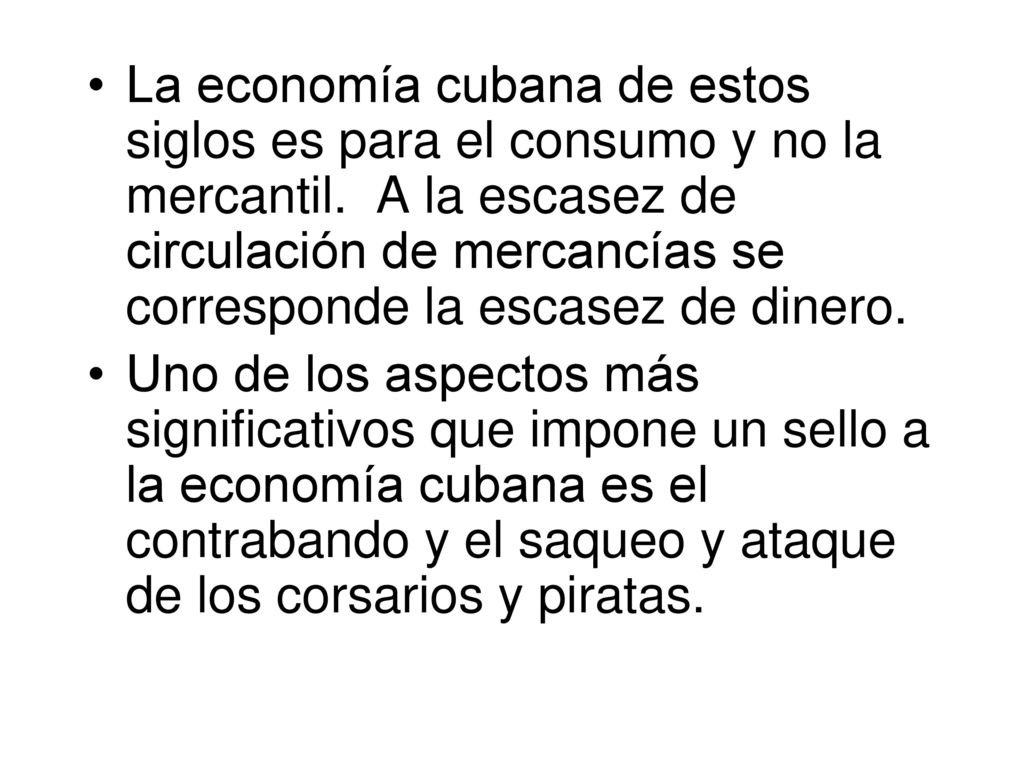 La economía cubana de estos siglos es para el consumo y no la mercantil. A la escasez de circulación de mercancías se corresponde la escasez de dinero.