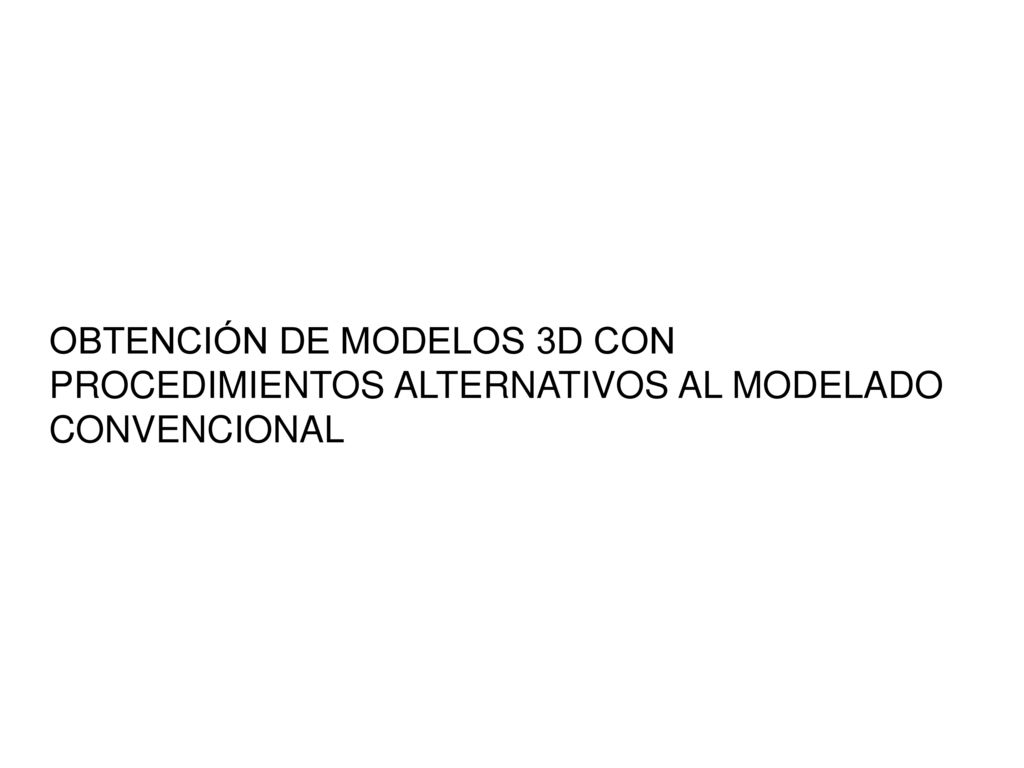 OBTENCIÓN DE MODELOS 3D CON PROCEDIMIENTOS ALTERNATIVOS AL MODELADO CONVENCIONAL