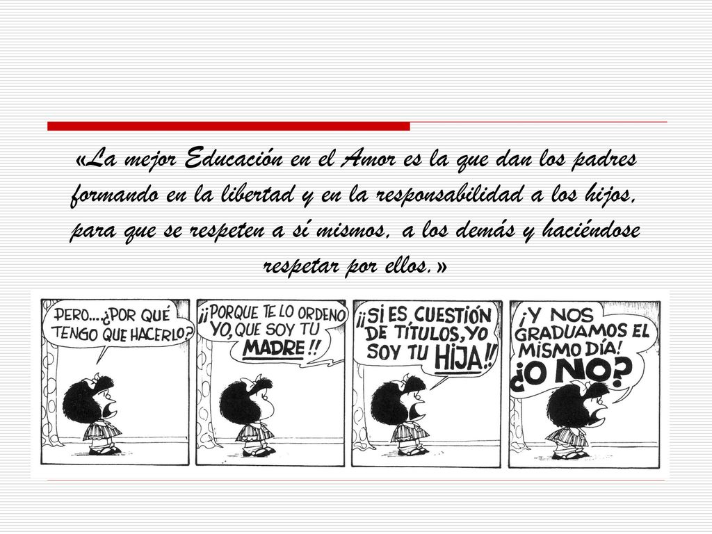 «La mejor Educación en el Amor es la que dan los padres formando en la libertad y en la responsabilidad a los hijos, para que se respeten a sí mismos, a los demás y haciéndose respetar por ellos.»