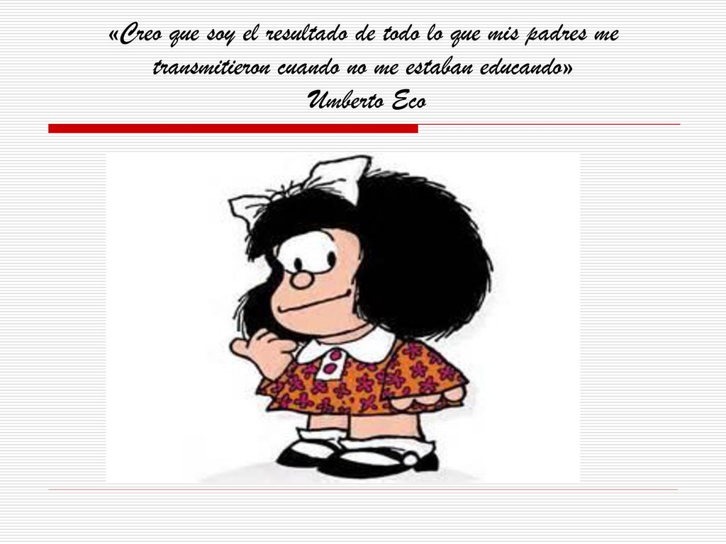 «Creo que soy el resultado de todo lo que mis padres me transmitieron cuando no me estaban educando» Umberto Eco