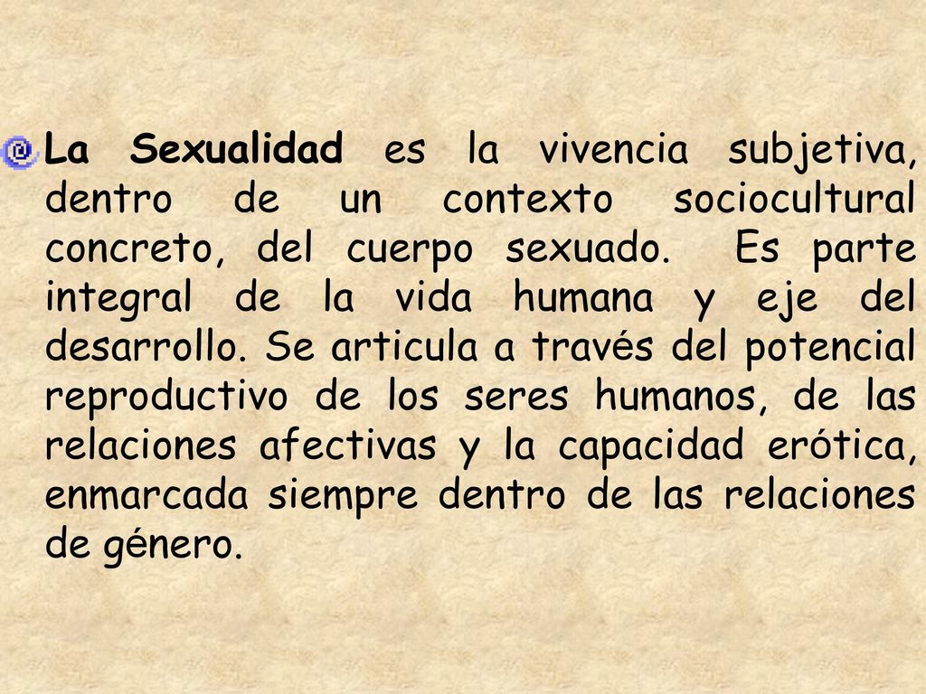 La Sexualidad es la vivencia subjetiva, dentro de un contexto sociocultural concreto, del cuerpo sexuado.