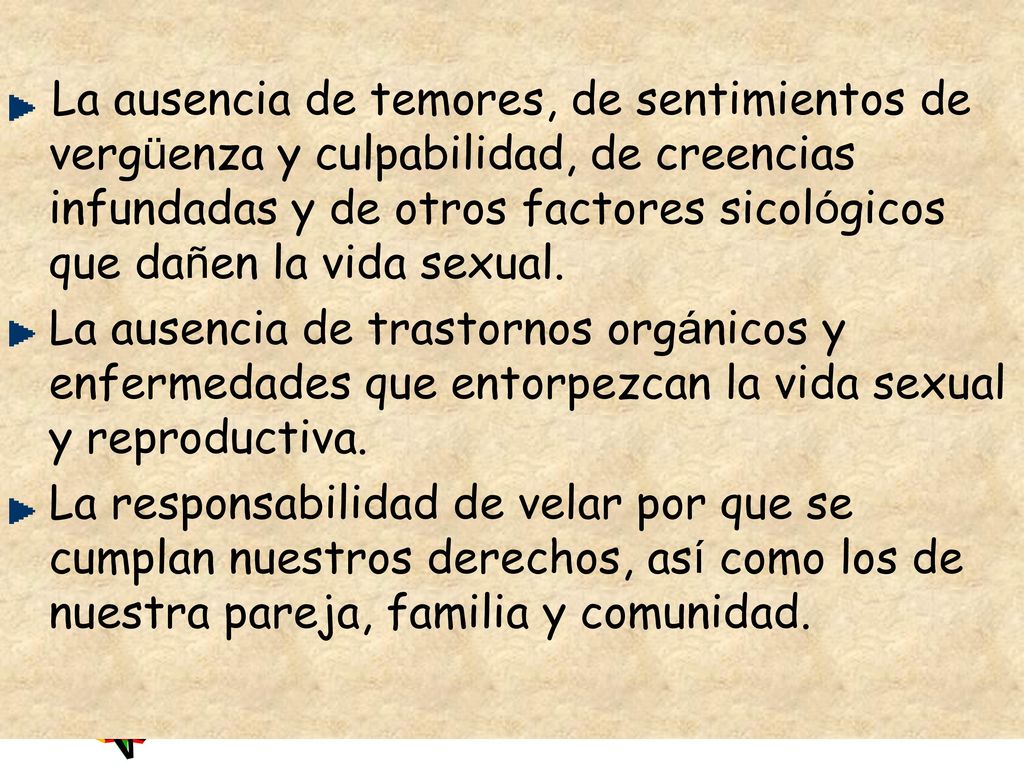 La ausencia de temores, de sentimientos de vergüenza y culpabilidad, de creencias infundadas y de otros factores sicológicos que dañen la vida sexual.