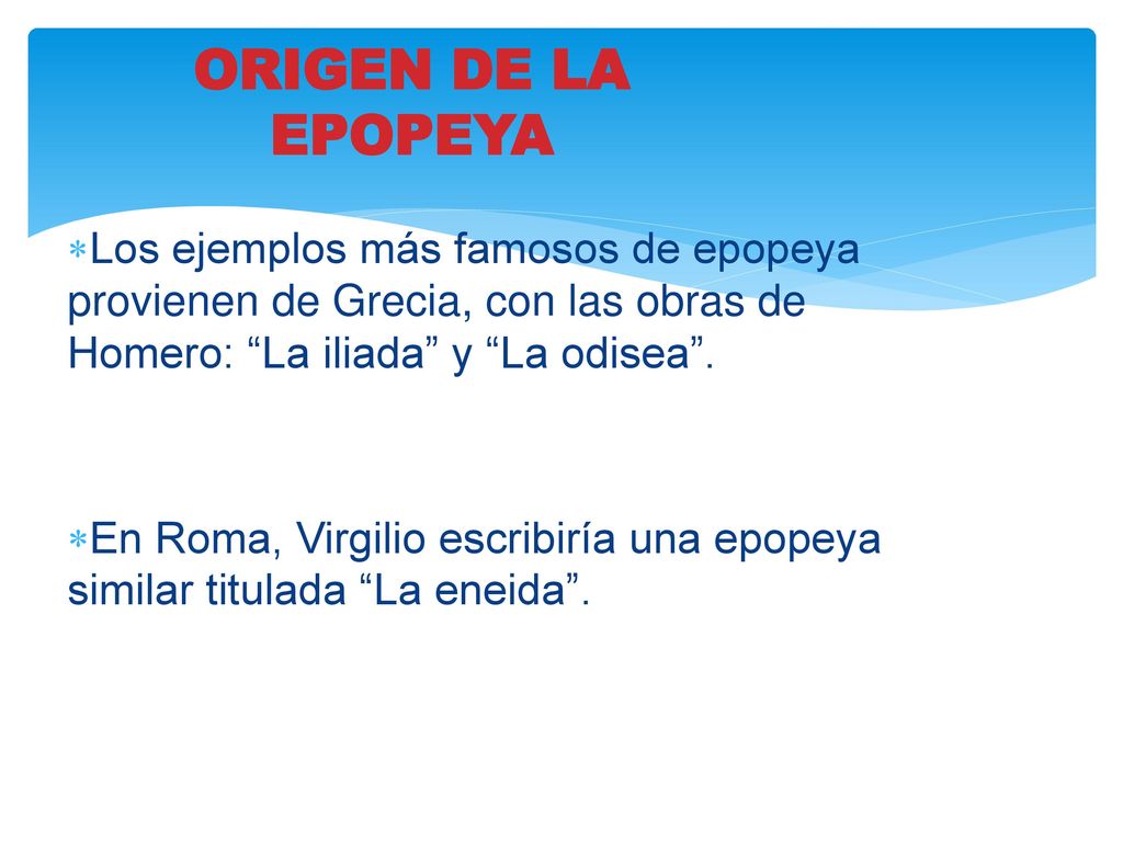 ORIGEN DE LA EPOPEYA Los ejemplos más famosos de epopeya provienen de Grecia, con las obras de Homero: La iliada y La odisea .