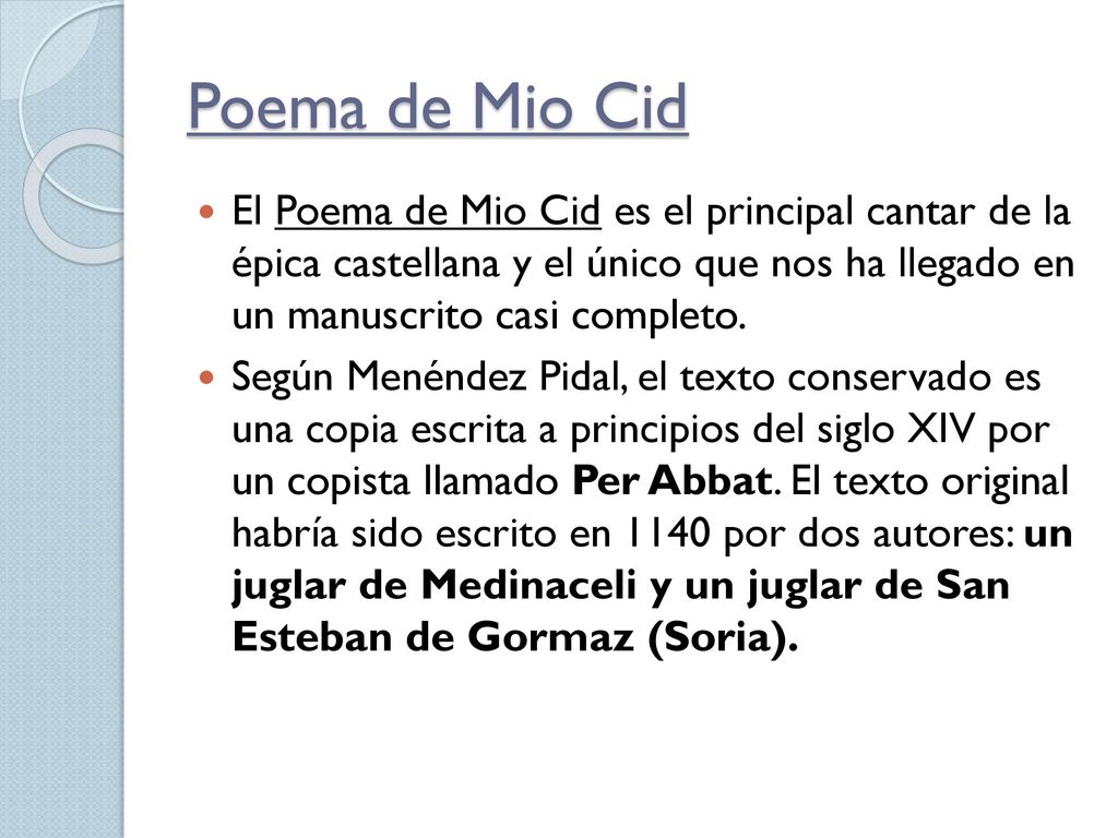 Poema de Mio Cid El Poema de Mio Cid es el principal cantar de la épica castellana y el único que nos ha llegado en un manuscrito casi completo.