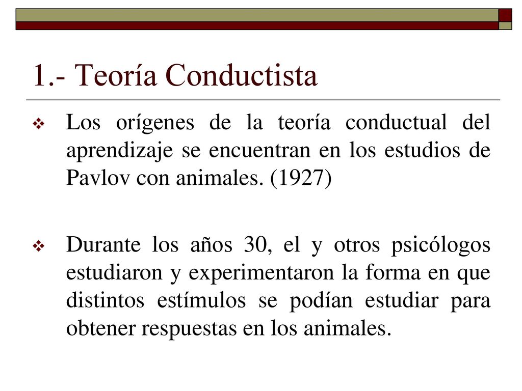 1.- Teoría Conductista Los orígenes de la teoría conductual del aprendizaje se encuentran en los estudios de Pavlov con animales. (1927)