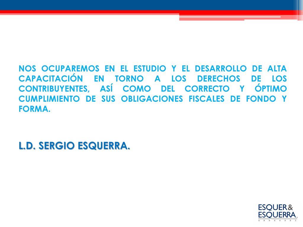 NOS OCUPAREMOS EN EL ESTUDIO Y EL DESARROLLO DE ALTA CAPACITACIÓN EN TORNO A LOS DERECHOS DE LOS CONTRIBUYENTES, ASÍ COMO DEL CORRECTO Y ÓPTIMO CUMPLIMIENTO DE SUS OBLIGACIONES FISCALES DE FONDO Y FORMA.
