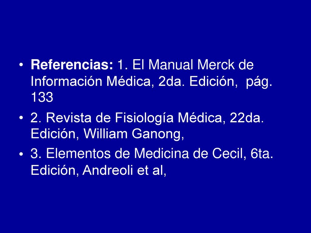 • Referencias: 1. El Manual Merck de. Información Médica, 2da. Edición, 133. pág. • 2. Revista de Fisiología Médica, 22da.
