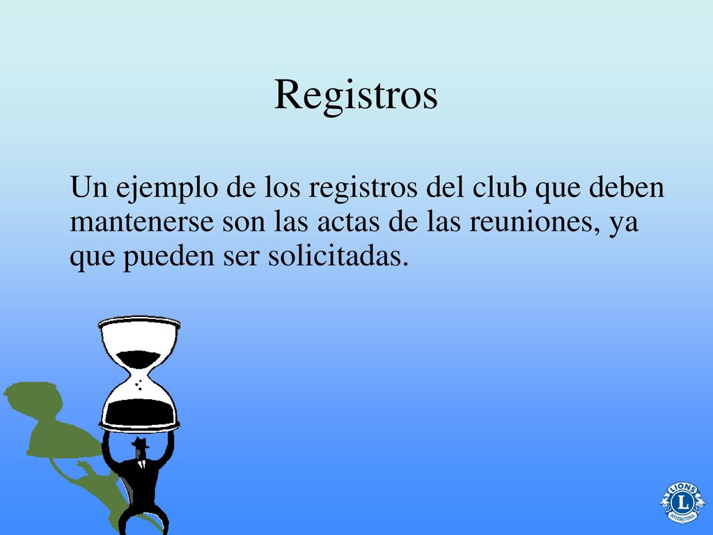 Registros Un ejemplo de los registros del club que deben mantenerse son las actas de las reuniones, ya que pueden ser solicitadas.