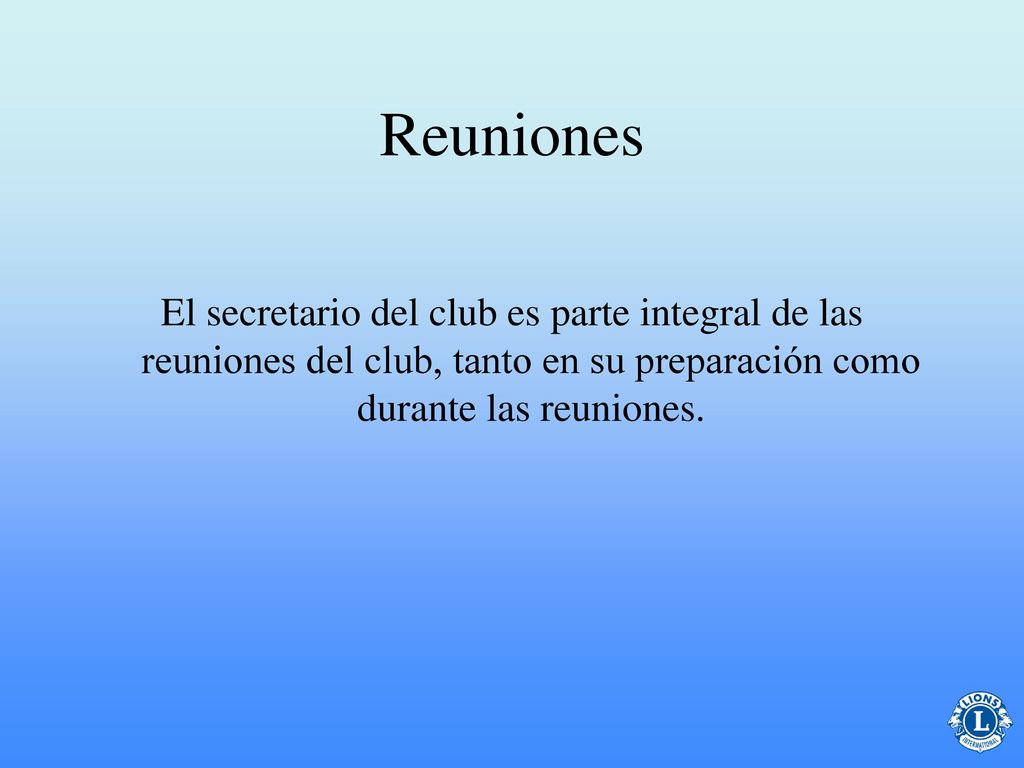 Reuniones El secretario del club es parte integral de las reuniones del club, tanto en su preparación como durante las reuniones.