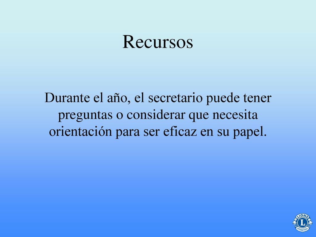 Recursos Durante el año, el secretario puede tener preguntas o considerar que necesita orientación para ser eficaz en su papel.