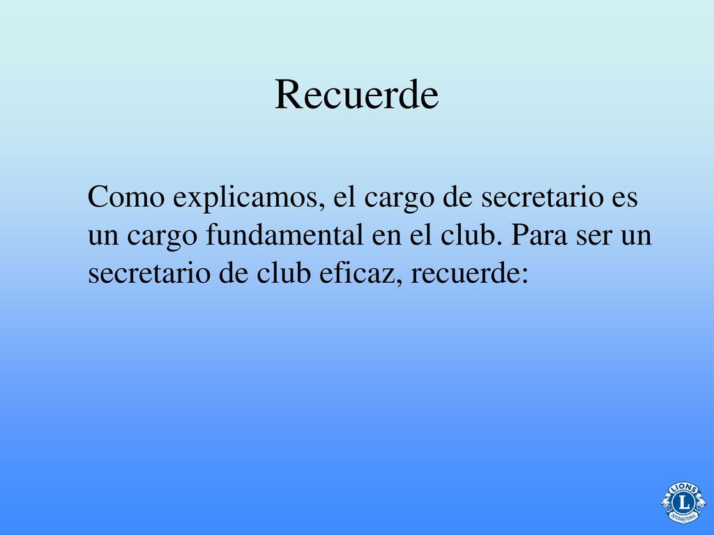 Recuerde Como explicamos, el cargo de secretario es un cargo fundamental en el club. Para ser un secretario de club eficaz, recuerde: