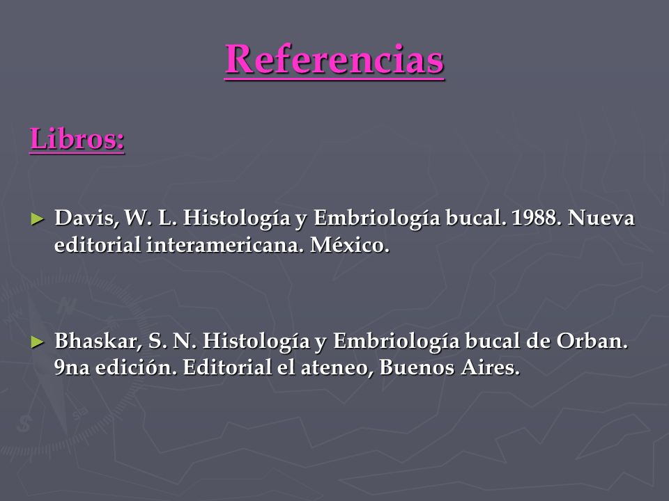 Referencias Libros: Davis, W. L. Histología y Embriología bucal Nueva editorial interamericana. México.