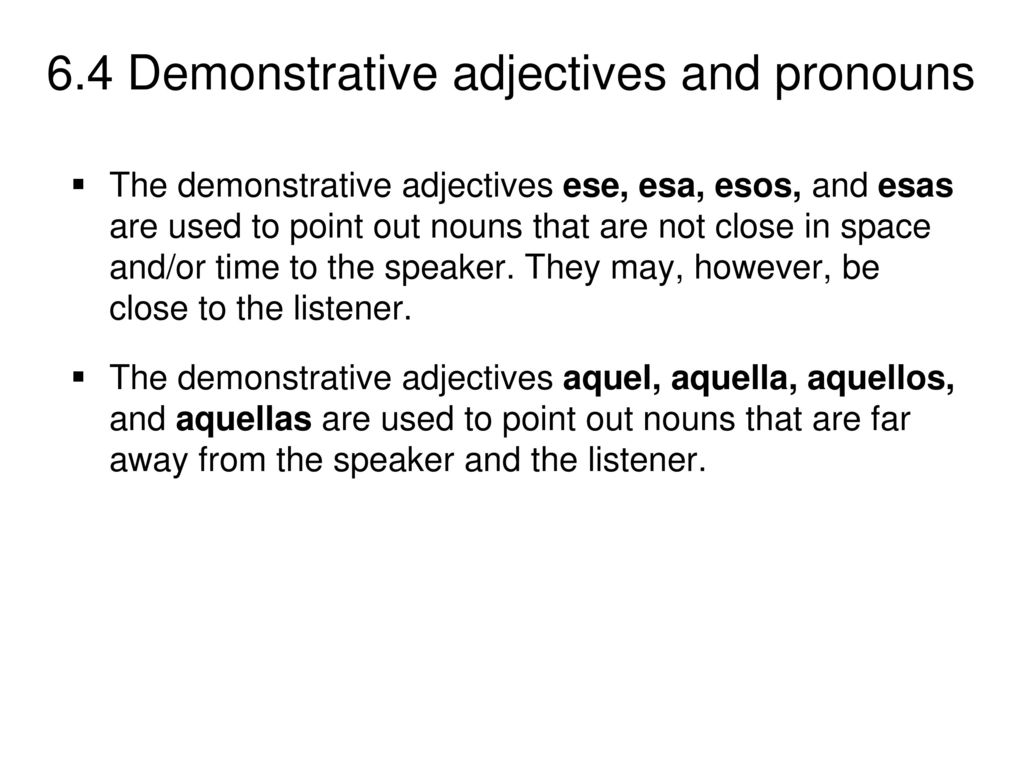 The demonstrative adjectives ese, esa, esos, and esas are used to point out nouns that are not close in space and/or time to the speaker. They may, however, be close to the listener.