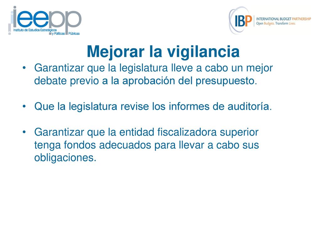 Mejorar la vigilancia Garantizar que la legislatura lleve a cabo un mejor debate previo a la aprobación del presupuesto.