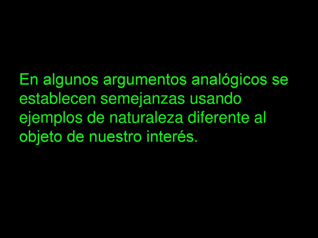 En algunos argumentos analógicos se establecen semejanzas usando ejemplos de naturaleza diferente al objeto de nuestro interés.