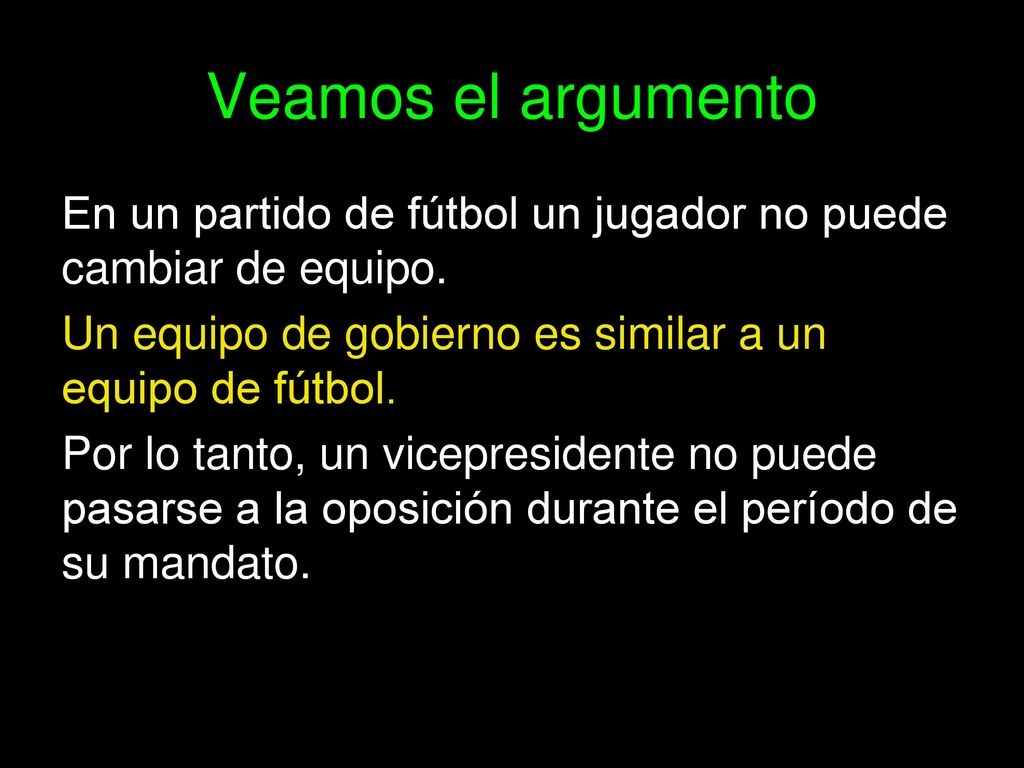 Veamos el argumento En un partido de fútbol un jugador no puede cambiar de equipo. Un equipo de gobierno es similar a un equipo de fútbol.