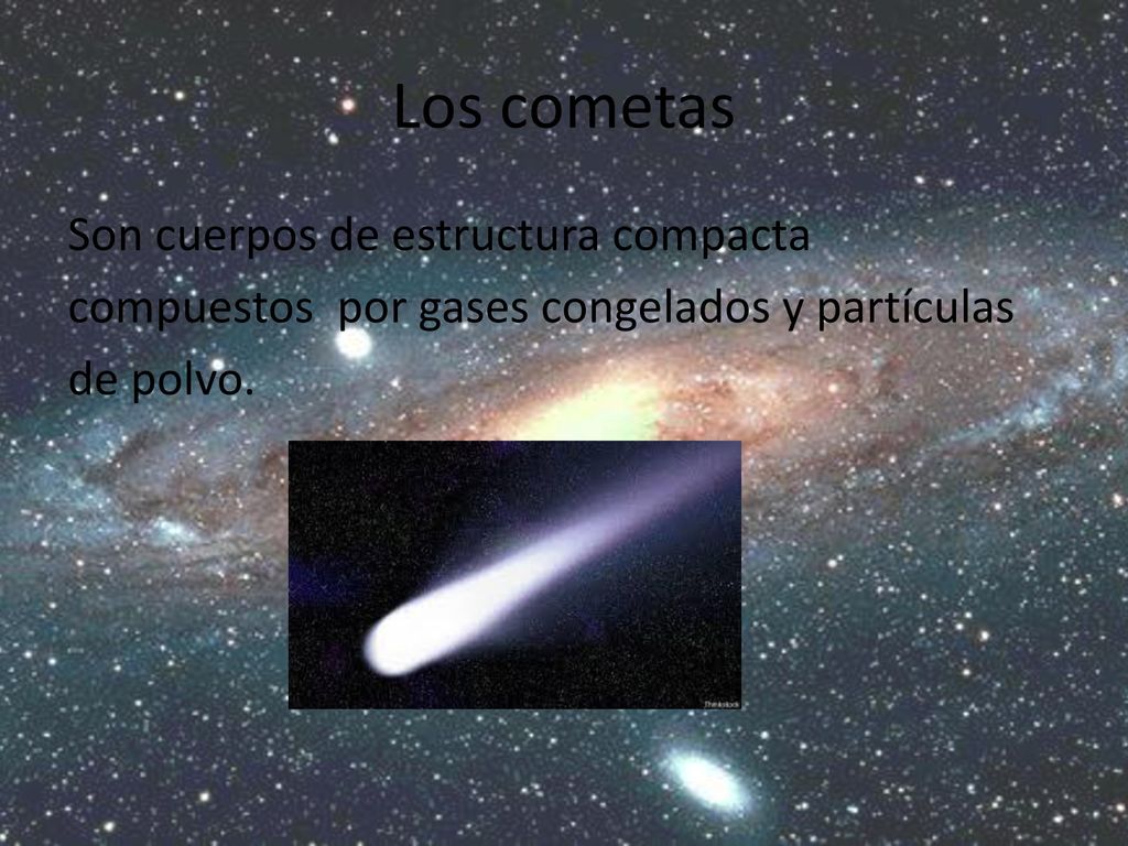 Los cometas Son cuerpos de estructura compacta compuestos por gases congelados y partículas de polvo.