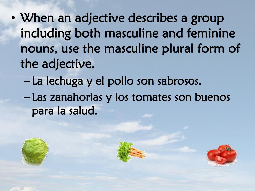 When an adjective describes a group including both masculine and feminine nouns, use the masculine plural form of the adjective.