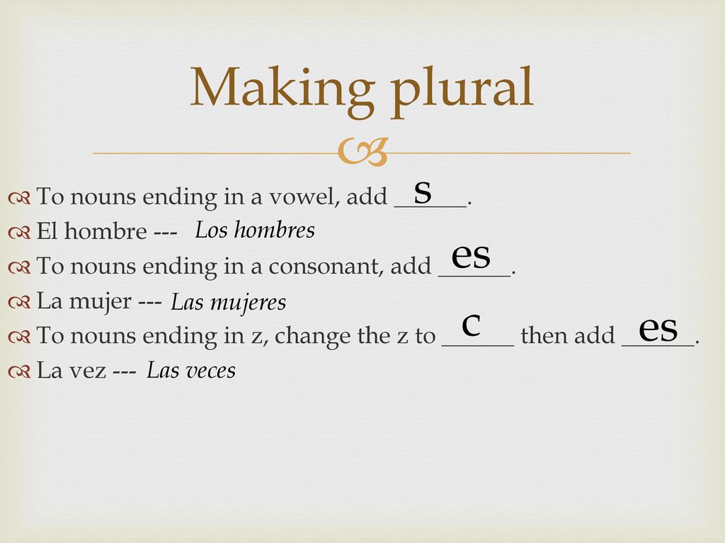 Making plural s es c es To nouns ending in a vowel, add ______.