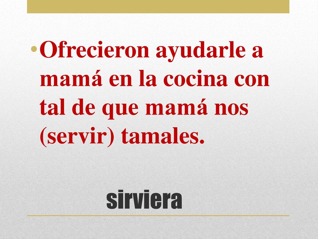 Ofrecieron ayudarle a mamá en la cocina con tal de que mamá nos (servir) tamales.