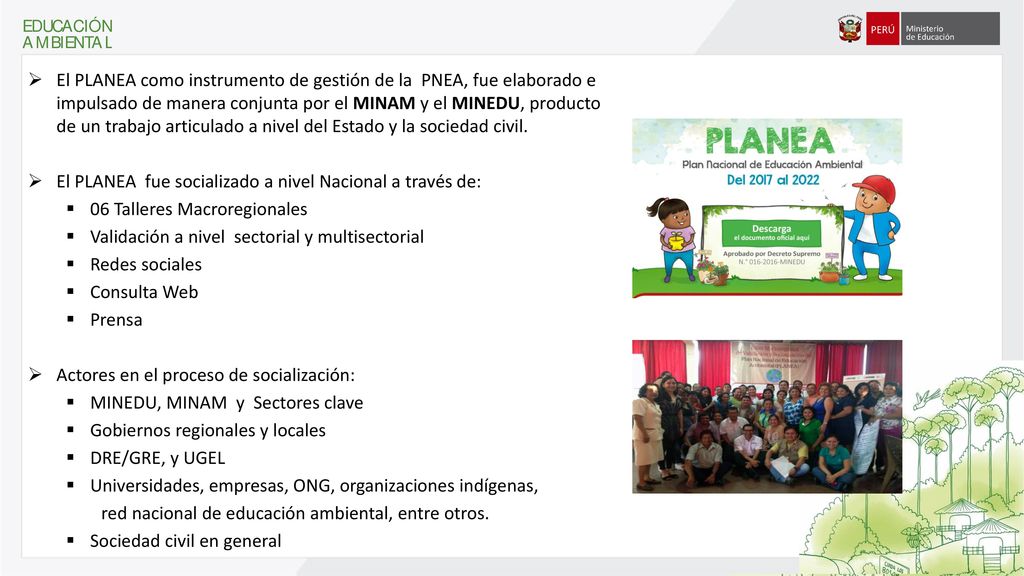 El PLANEA como instrumento de gestión de la PNEA, fue elaborado e impulsado de manera conjunta por el MINAM y el MINEDU, producto de un trabajo articulado a nivel del Estado y la sociedad civil.