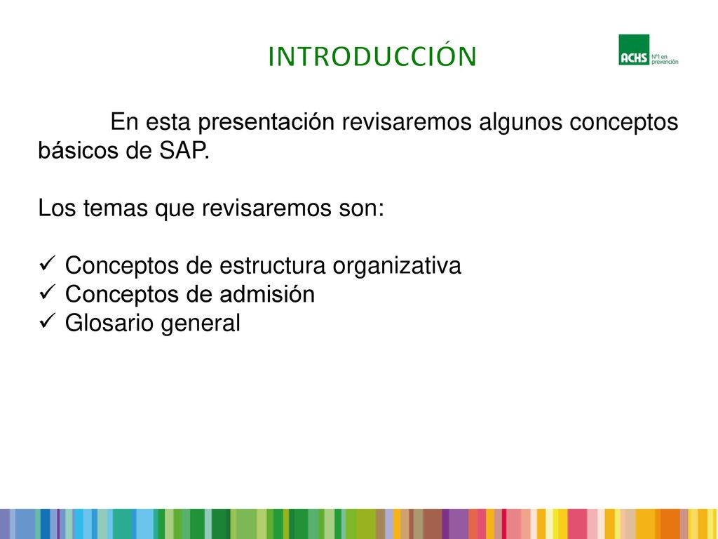 INTRODUCCIÓN En esta presentación revisaremos algunos conceptos básicos de SAP. Los temas que revisaremos son: