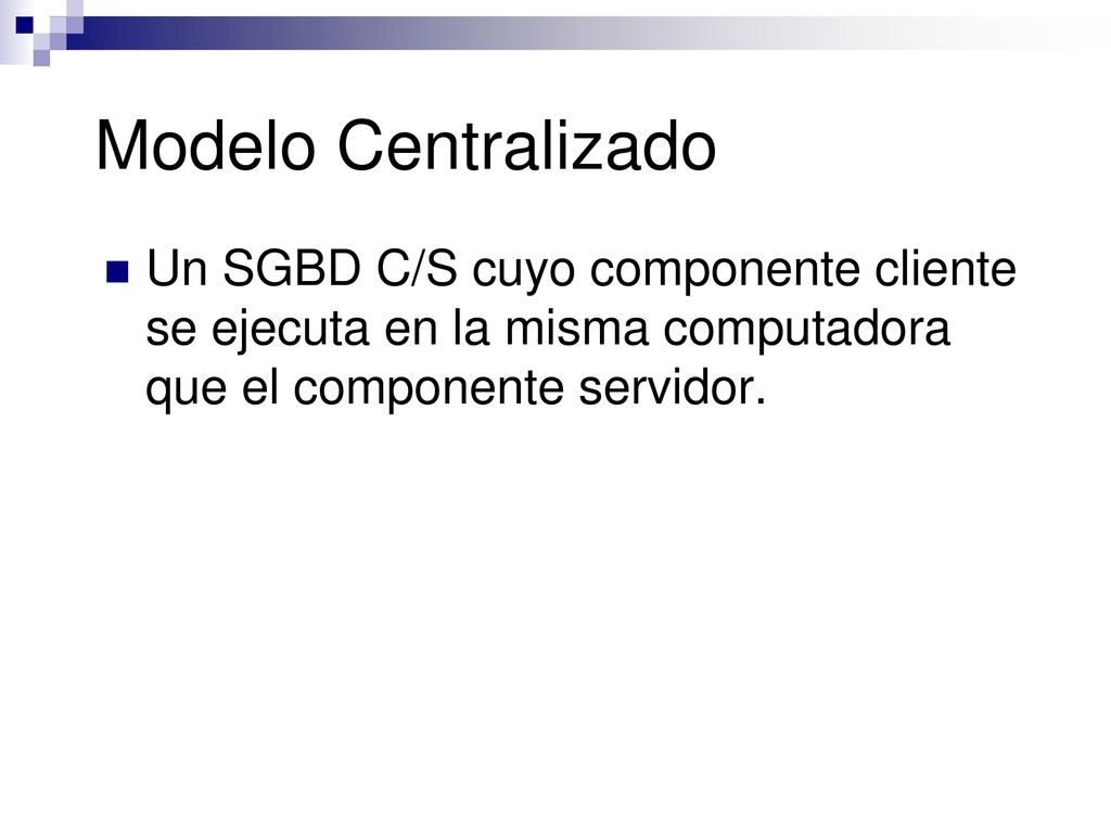 Modelo Centralizado Un SGBD C/S cuyo componente cliente se ejecuta en la misma computadora que el componente servidor.