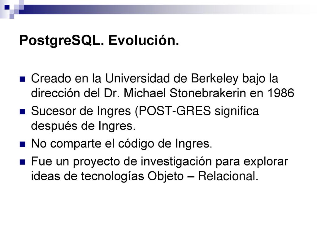 PostgreSQL. Evolución. Creado en la Universidad de Berkeley bajo la dirección del Dr. Michael Stonebrakerin en