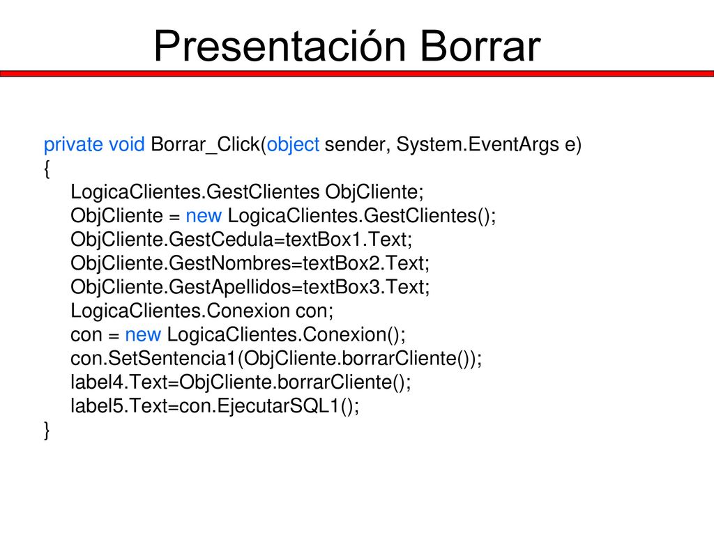 Presentación Borrar private void Borrar_Click(object sender, System.EventArgs e) { LogicaClientes.GestClientes ObjCliente;
