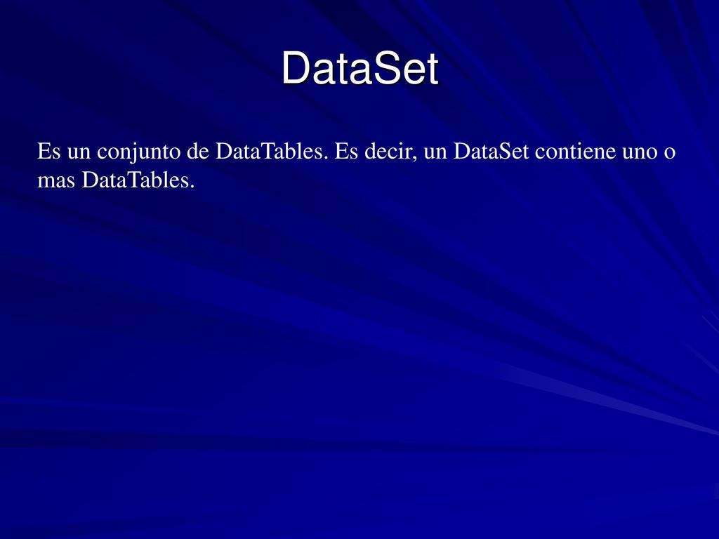 DataSet Es un conjunto de DataTables. Es decir, un DataSet contiene uno o mas DataTables.