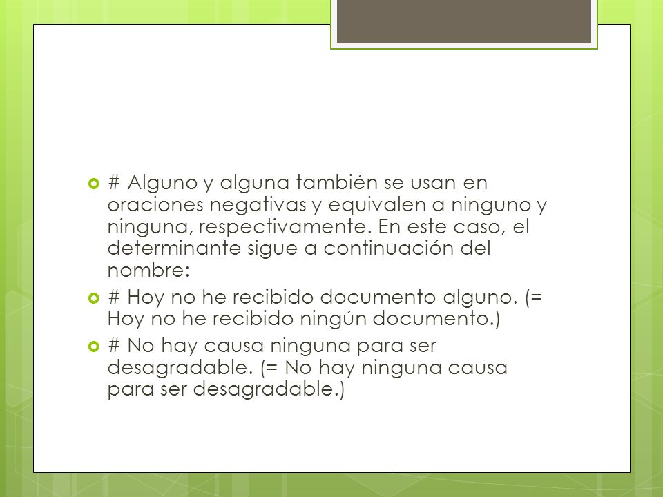 # Alguno y alguna también se usan en oraciones negativas y equivalen a ninguno y ninguna, respectivamente. En este caso, el determinante sigue a continuación del nombre: