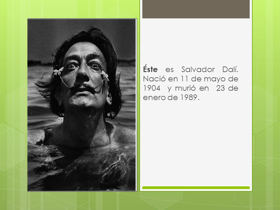 Éste es Salvador Dalí. Nació en 11 de mayo de 1904 y murió en 23 de enero de 1989.