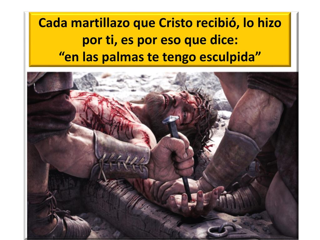 Cada martillazo que Cristo recibió, lo hizo por ti, es por eso que dice: en las palmas te tengo esculpida