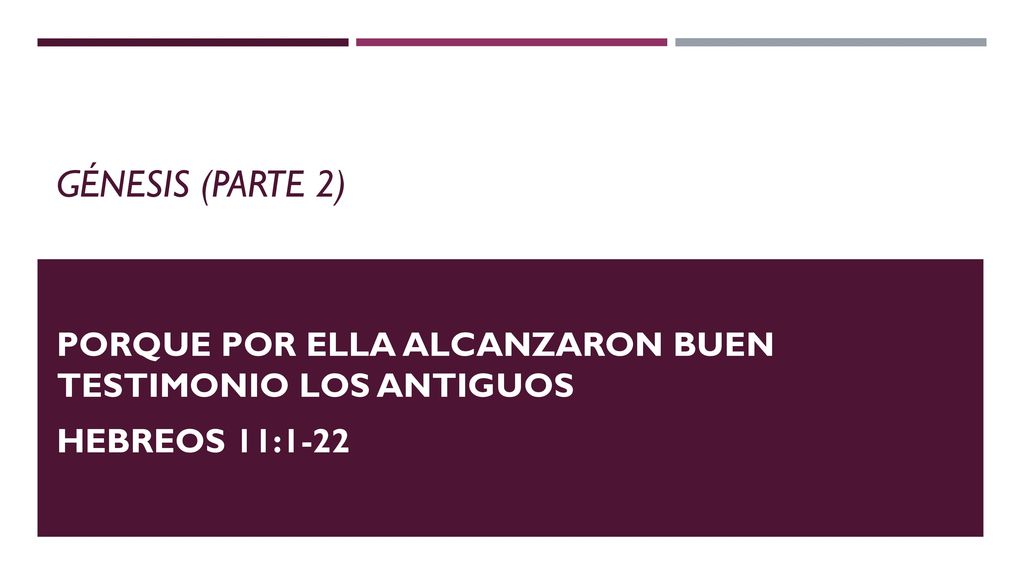 Génesis (Parte 2) Porque por ella alcanzaron buen testimonio los antiguos Hebreos 11:1-22