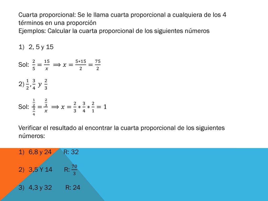 Cuarta proporcional: Se le llama cuarta proporcional a cualquiera de los 4 términos en una proporción