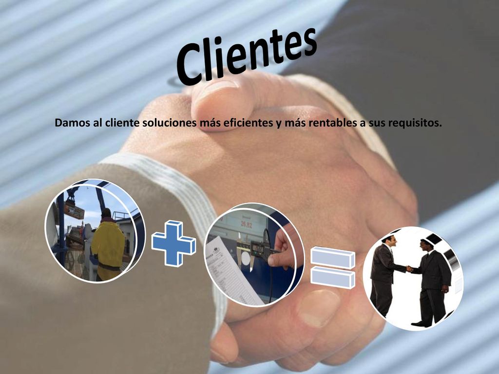 Clientes Damos al cliente soluciones más eficientes y más rentables a sus requisitos.