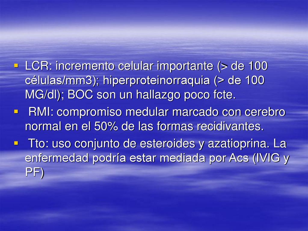 LCR: incremento celular importante (> de 100 células/mm3); hiperproteinorraquia (> de 100 MG/dl); BOC son un hallazgo poco fcte.