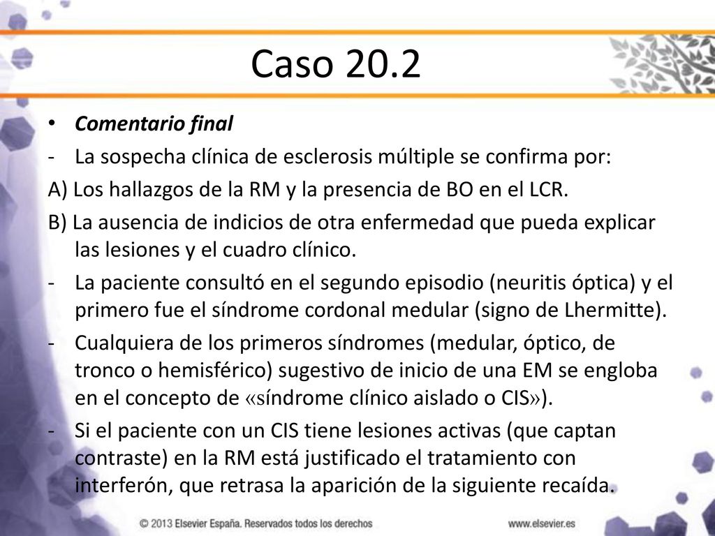 Caso 20.2 Comentario final. La sospecha clínica de esclerosis múltiple se confirma por: A) Los hallazgos de la RM y la presencia de BO en el LCR.