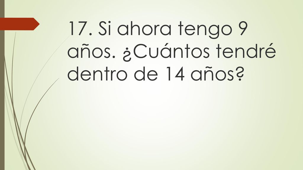 17. Si ahora tengo 9 años. ¿Cuántos tendré dentro de 14 años