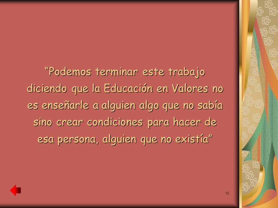 Podemos terminar este trabajo diciendo que la Educación en Valores no es enseñarle a alguien algo que no sabía sino crear condiciones para hacer de esa persona, alguien que no existía