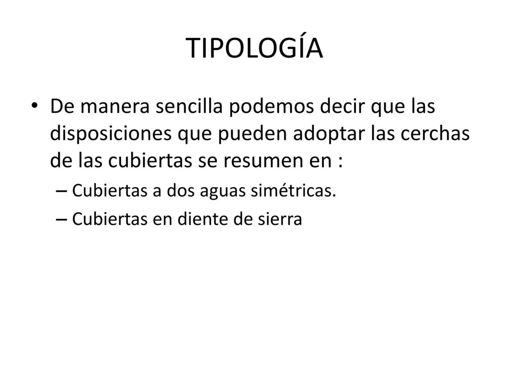 TIPOLOGÍA De manera sencilla podemos decir que las disposiciones que pueden adoptar las cerchas de las cubiertas se resumen en :