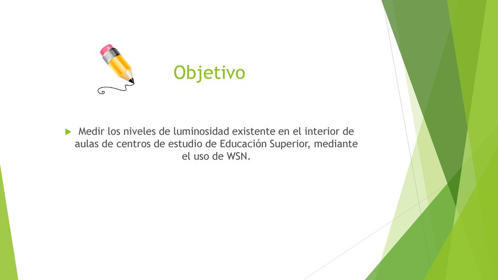 Objetivo Medir los niveles de luminosidad existente en el interior de aulas de centros de estudio de Educación Superior, mediante el uso de WSN.