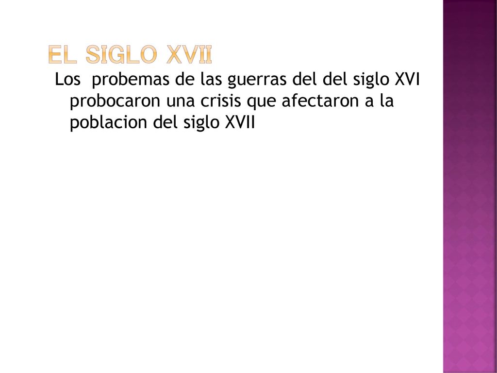 El siglo XVII Los probemas de las guerras del del siglo XVI probocaron una crisis que afectaron a la poblacion del siglo XVII.