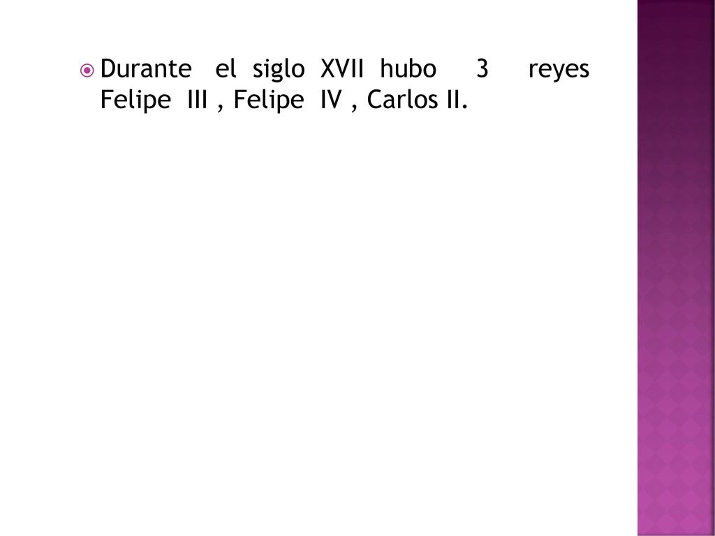 Durante el siglo XVII hubo 3 reyes Felipe III , Felipe IV , Carlos II.
