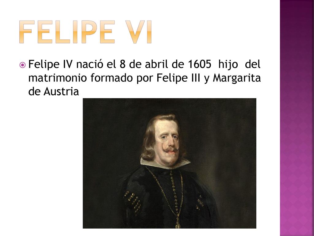 Felipe VI Felipe IV nació el 8 de abril de 1605 hijo del matrimonio formado por Felipe III y Margarita de Austria.