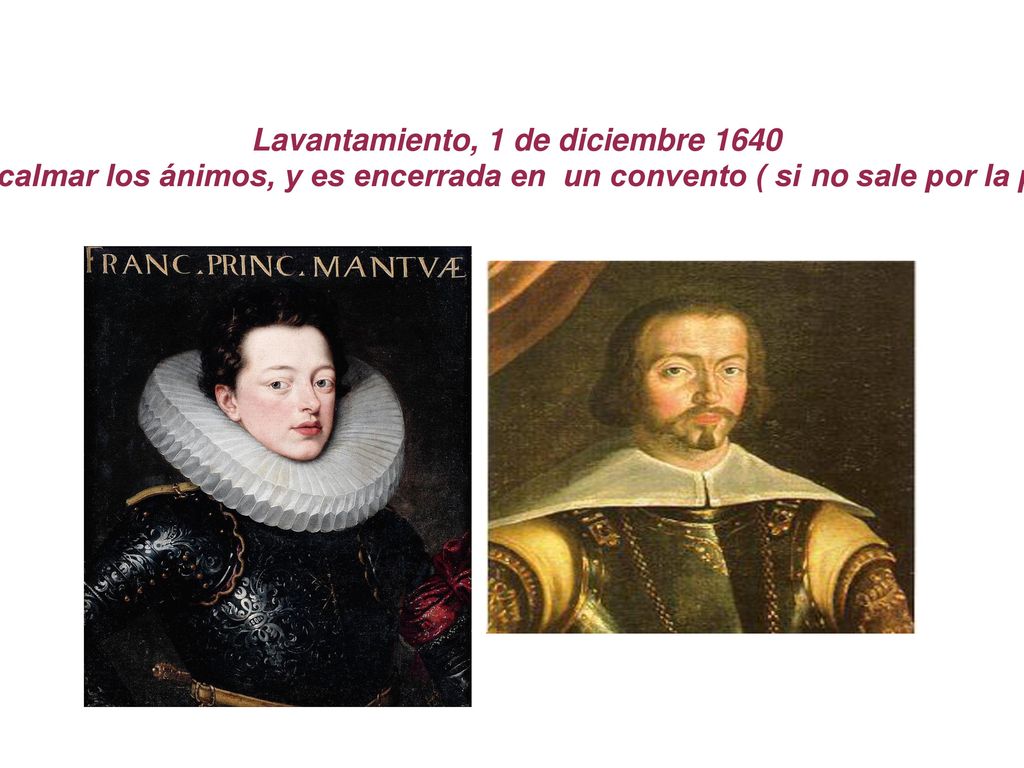 Lavantamiento, 1 de diciembre 1640 Margarita de Saboya, duquesa de Mantua, virreina de Portugal, no puede calmar los ánimos, y es encerrada en un convento ( si no sale por la puerta habrá de hacerlo por la ventana) Juan IV de Braganza