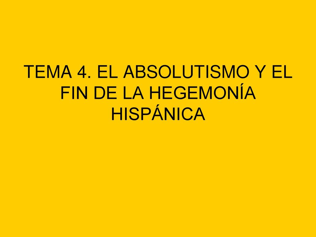 TEMA 4. EL ABSOLUTISMO Y EL FIN DE LA HEGEMONÍA HISPÁNICA