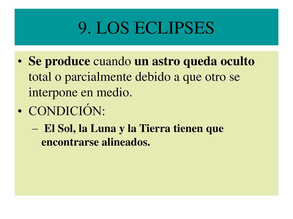9. LOS ECLIPSES Se produce cuando un astro queda oculto total o parcialmente debido a que otro se interpone en medio.