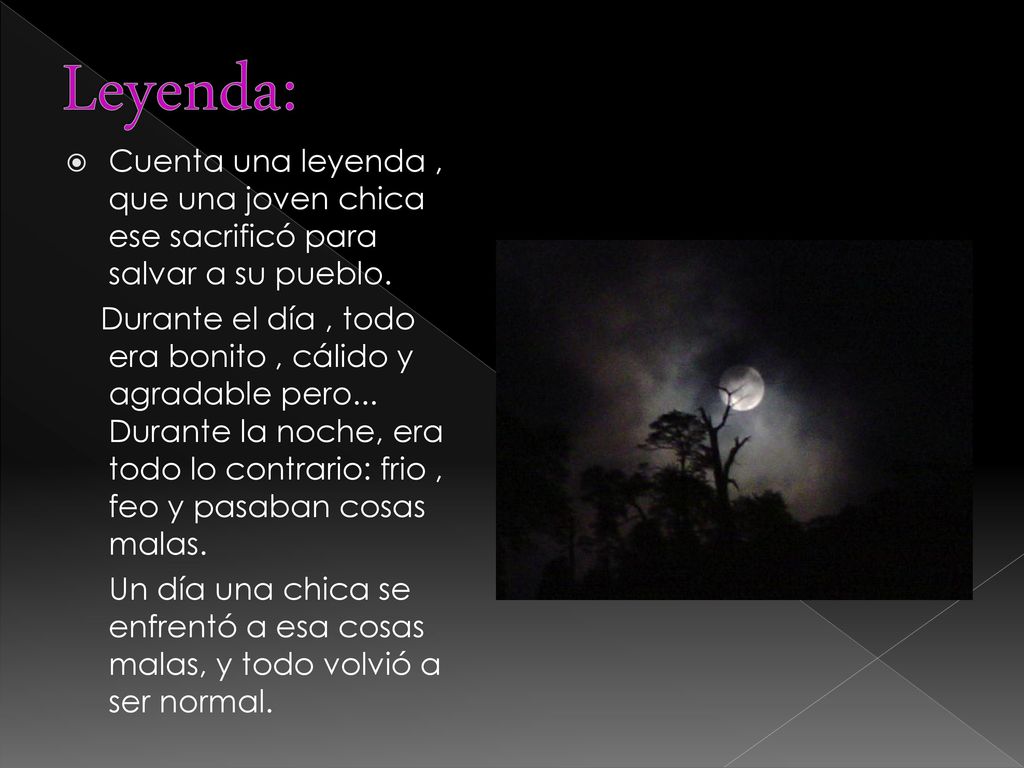 Leyenda: Cuenta una leyenda , que una joven chica ese sacrificó para salvar a su pueblo.