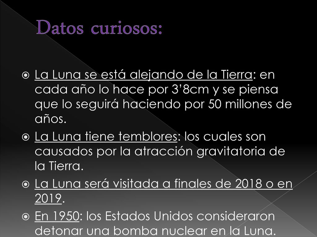 Datos curiosos: La Luna se está alejando de la Tierra: en cada año lo hace por 3’8cm y se piensa que lo seguirá haciendo por 50 millones de años.